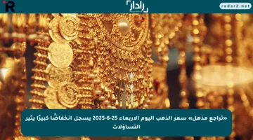«تراجع مذهل» سعر الذهب اليوم الأربعاء 25-6-2025 يسجل انخفاضًا كبيرًا يثير التساؤلات
